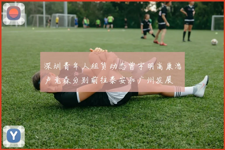 深圳青年人租赁动态曾宇明高康浩卢竞森分别前往泰安和广州发展