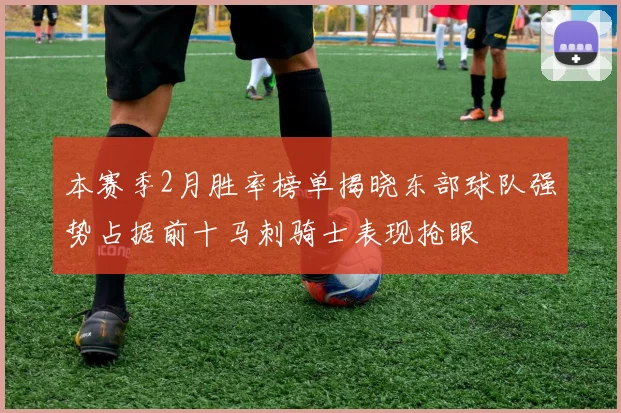 本赛季2月胜率榜单揭晓东部球队强势占据前十马刺骑士表现抢眼