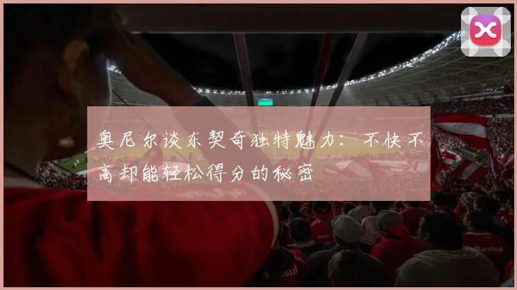 奥尼尔谈东契奇独特魅力：不快不高却能轻松得分的秘密