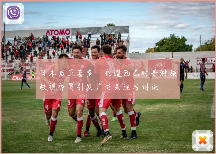 日本后卫喜多壱也遭西乙对手种族歧视辱骂引发广泛关注与讨论