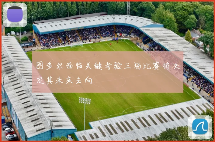 图多尔面临关键考验三场比赛将决定其未来去向