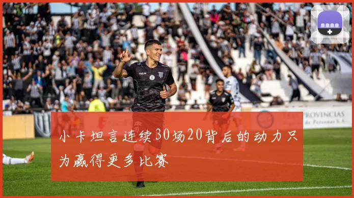 小卡坦言连续30场20背后的动力只为赢得更多比赛