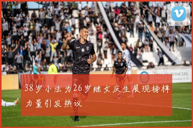 38岁小法为26岁继女庆生展现榜样力量引发热议