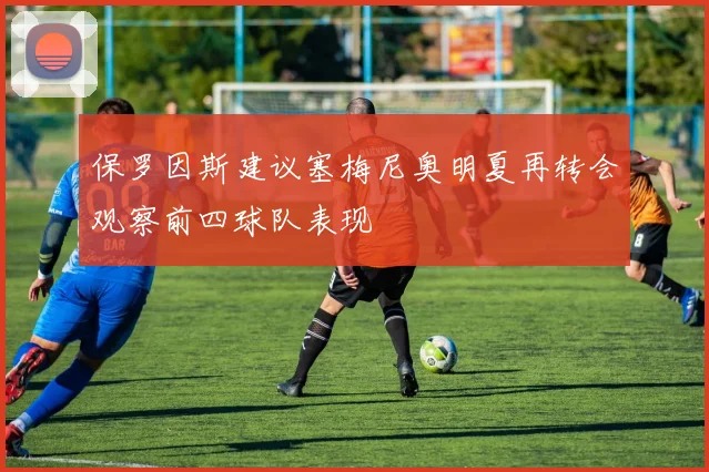 保罗因斯建议塞梅尼奥明夏再转会观察前四球队表现