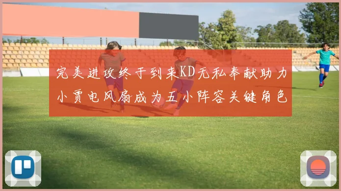 完美进攻终于到来KD无私奉献助力小贾电风扇成为五小阵容关键角色