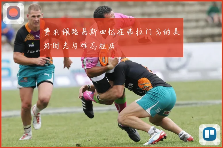 费利佩路易斯回忆在弗拉门戈的美好时光与难忘经历