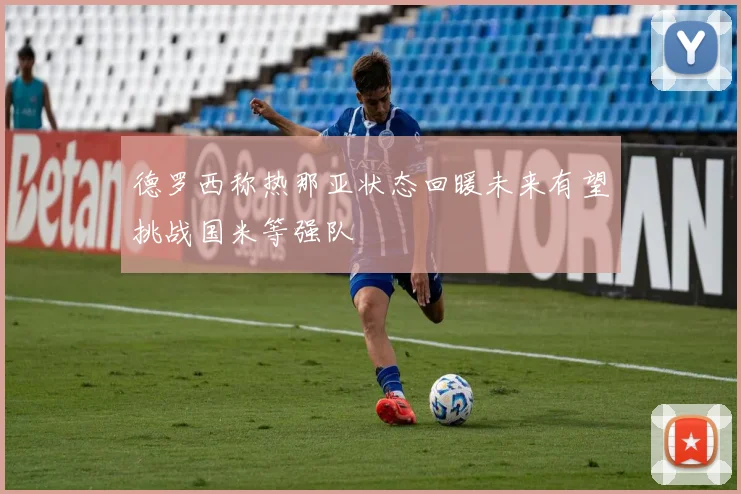 德罗西称热那亚状态回暖未来有望挑战国米等强队