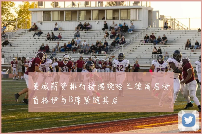曼城薪资排行榜揭晓哈兰德高居榜首格伊与B席紧随其后