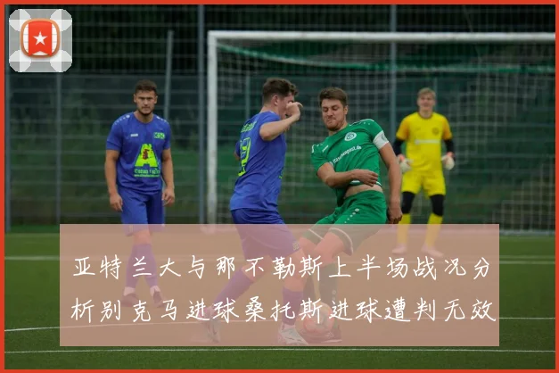 亚特兰大与那不勒斯上半场战况分析别克马进球桑托斯进球遭判无效