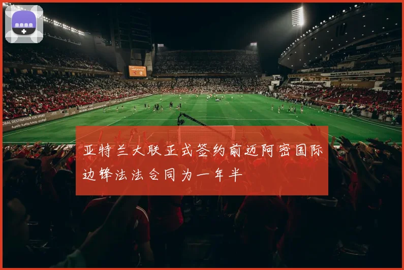 亚特兰大联正式签约前迈阿密国际边锋法法合同为一年半