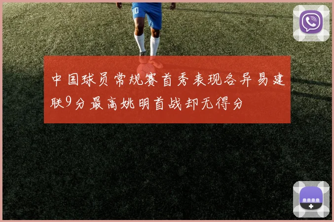中国球员常规赛首秀表现各异易建联9分最高姚明首战却无得分