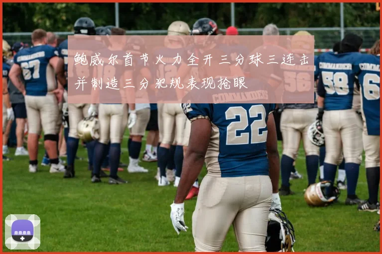 鲍威尔首节火力全开三分球三连击并制造三分犯规表现抢眼